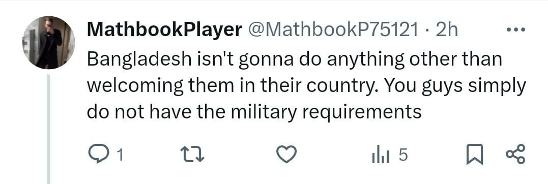 Bangladesh isn't gonna do anything other than welcoming them [oppressed Indian Muslims] in their country. You guys simply do not have the military requirements.